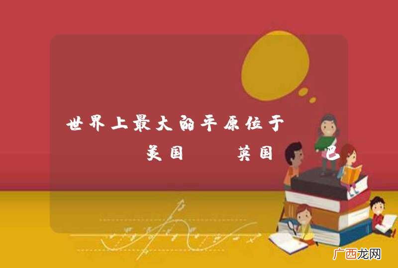 世界上最大的平原位于A．美国B．英国C．巴西D．俄罗