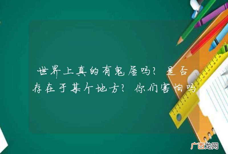 世界上真的有鬼屋吗?是否存在于某个地方?你们害怕吗?,以前打战的时候,有些人的尸骨就埋在了地下,也就是我们住的房子的下面.有时候自己会咬破舌头,就是他们在作祟哦,一般鬼屋会出现在垃圾堆