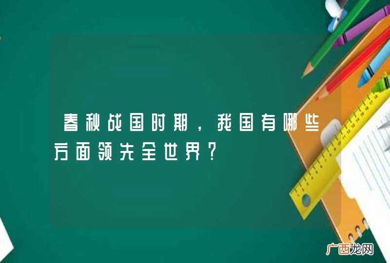 春秋战国时期,我国有哪些方面领先全世界?