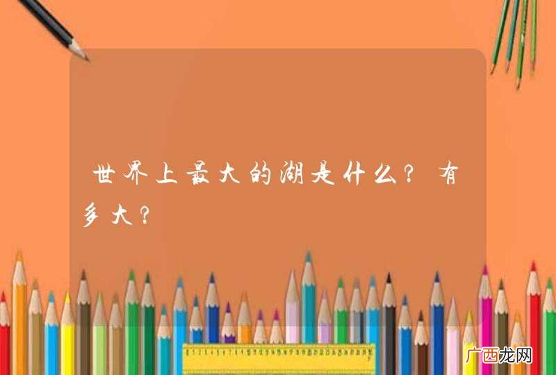 世界上最大的湖是什么?有多大?