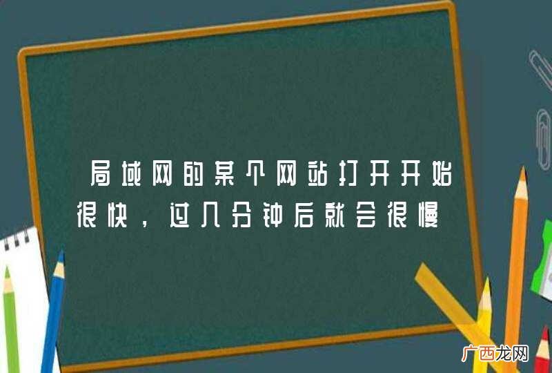 局域网的某个网站打开开始很快，过几分钟后就会很慢