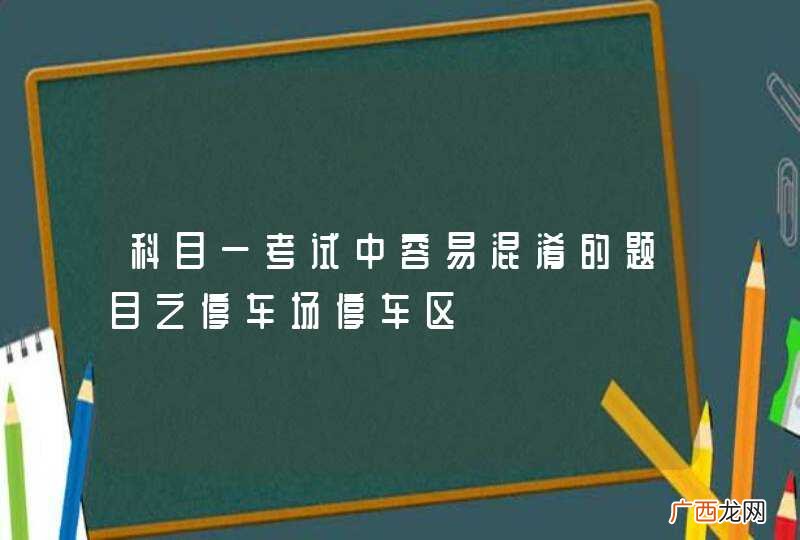 科目一考试中容易混淆的题目之停车场停车区
