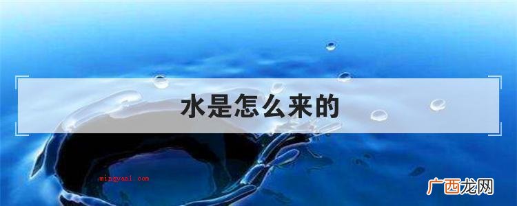 简略回应有关水的发源,现阶段的思想观点包含:是由氡气和O2反 水是怎么来的