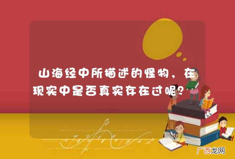 山海经中所描述的怪物，在现实中是否真实存在过呢？