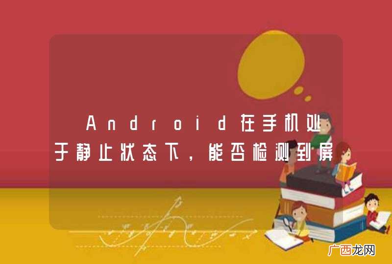 ?Android在手机处于静止状态下，能否检测到屏幕朝上还是朝下？