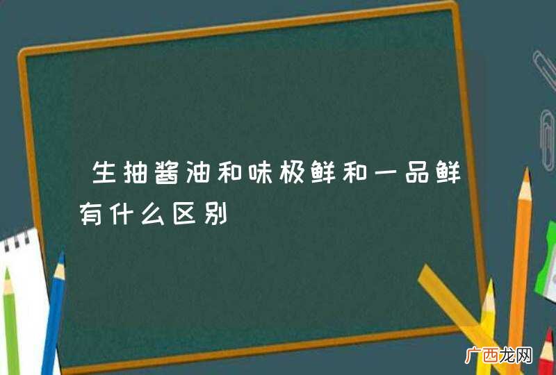 生抽酱油和味极鲜和一品鲜有什么区别
