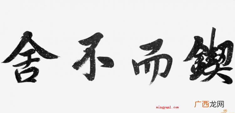 简略回应坚持不懈,源于《荀子·劝学》,形容有恒心,有毅力,该 锲而不舍是什么意思