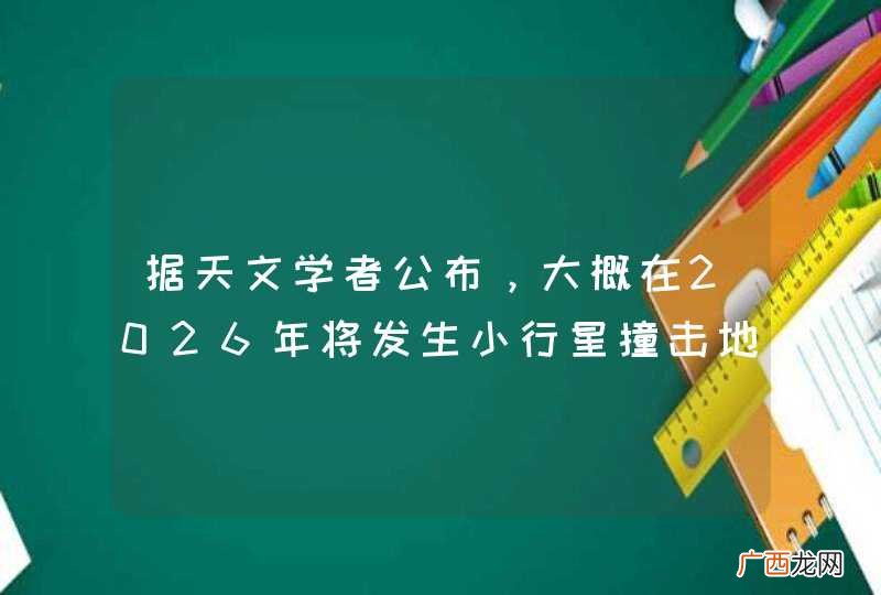 据天文学者公布，大概在2026年将发生小行星撞击地球。谢谢了，大神帮忙啊