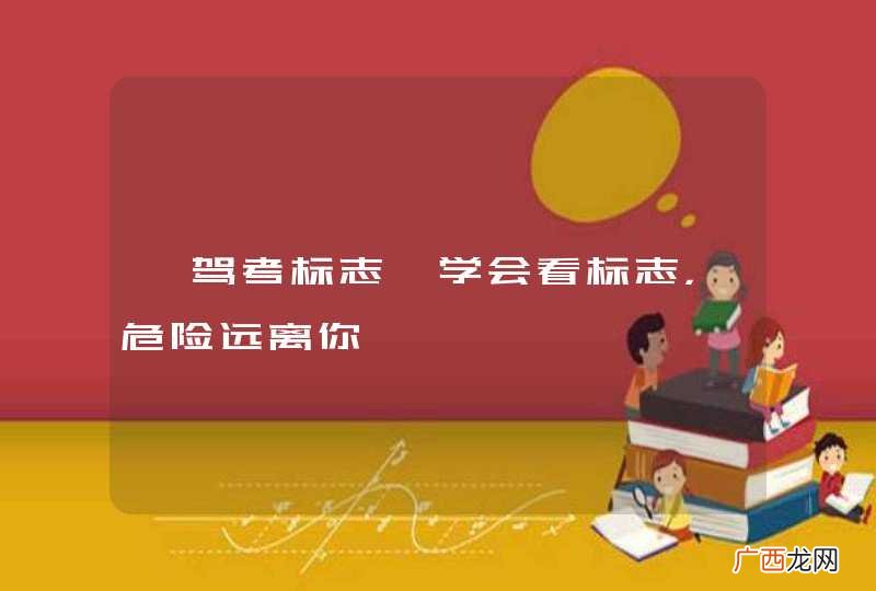 【驾考标志】学会看标志，危险远离你