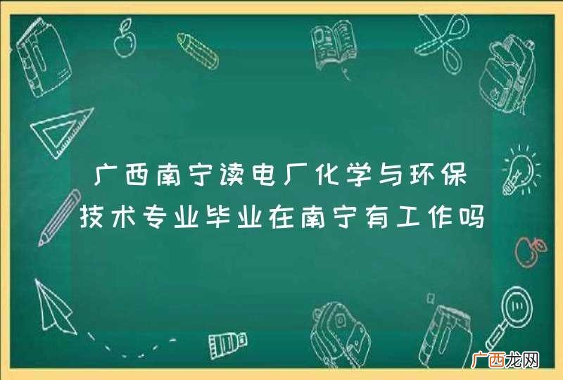 广西南宁读电厂化学与环保技术专业毕业在南宁有工作吗