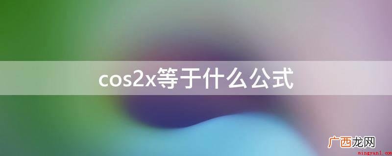 三角函数代用:cos2X cos2x等于什么公式