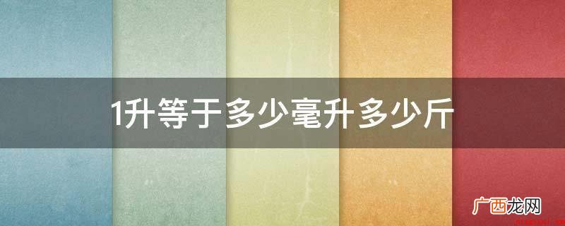 市斤 1升油的体积单位,1升等于1000mL;1kg=2斤 1升等于多少毫升多少斤