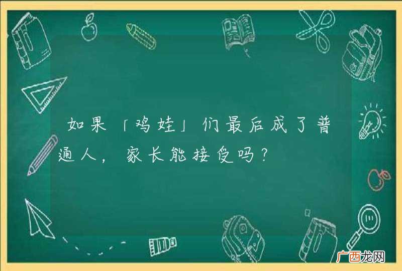 如果「鸡娃」们最后成了普通人，家长能接受吗？