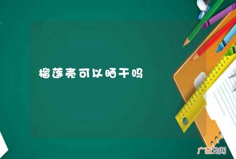 榴莲壳可以晒干吗