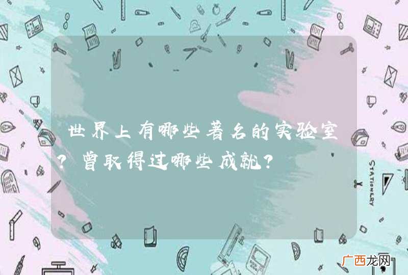 世界上有哪些著名的实验室?曾取得过哪些成就?