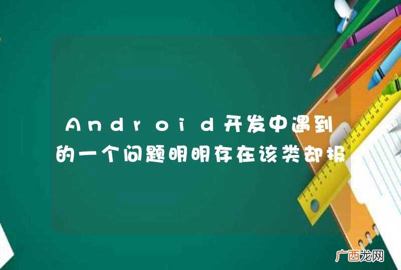 Android开发中遇到的一个问题明明存在该类却报错classnotfound