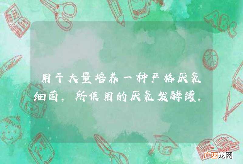 用于大量培养一种严格厌氧细菌，所使用的厌氧发酵罐，其制造厌氧环境的原理理是什么？谢谢！