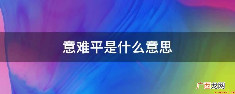 情难断,含意便是心里不可以达到,心境不确定,心理状态上接纳不 意难平是什么意思
