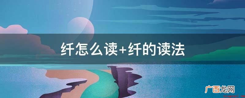 纤,中文中国汉字,读音为xin和qin。 纤怎么读 纤的读法