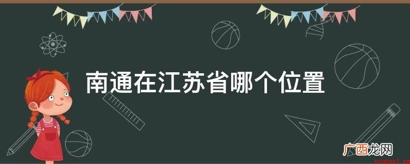 南通坐落于江苏省东南部地区 南通在江苏省哪个位置