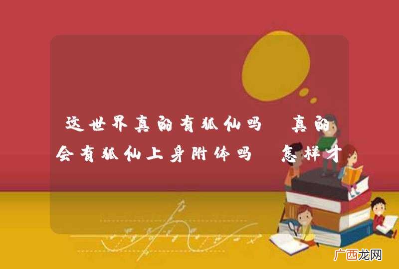 这世界真的有狐仙吗？真的会有狐仙上身附体吗？怎样才能消除呢？