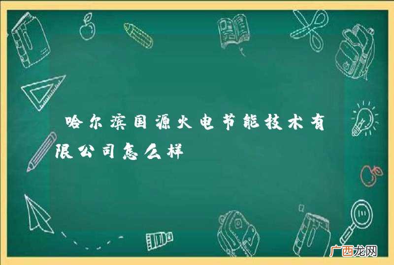 哈尔滨国源火电节能技术有限公司怎么样？