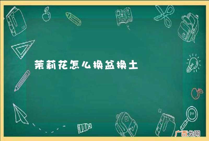茉莉花怎么换盆换土