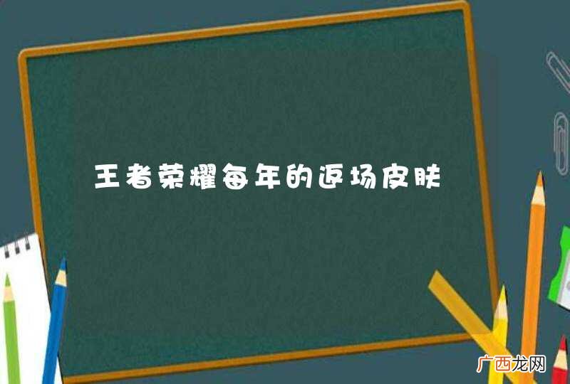 王者荣耀每年的返场皮肤
