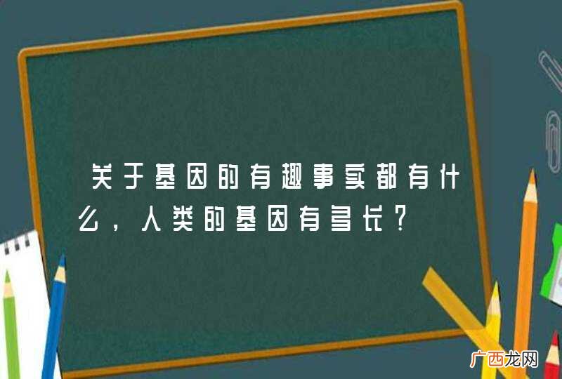 关于基因的有趣事实都有什么，人类的基因有多长？
