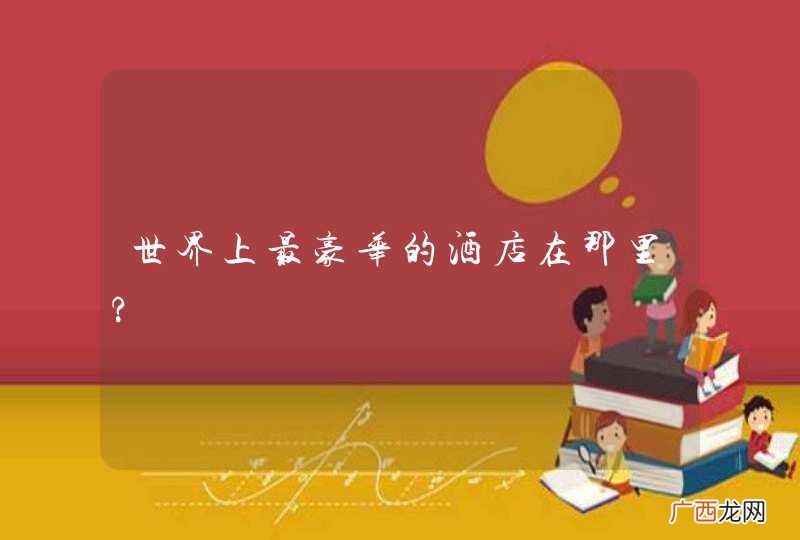 世界上最豪华的酒店在那里?