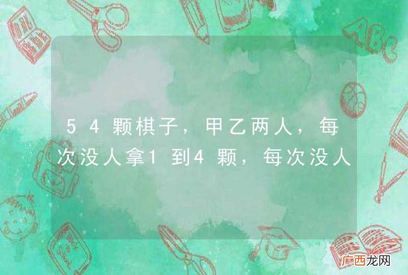 54颗棋子，甲乙两人，每次没人拿1到4颗，每次没人必须拿，求让甲拿到最后一颗棋子有多少种方法？热