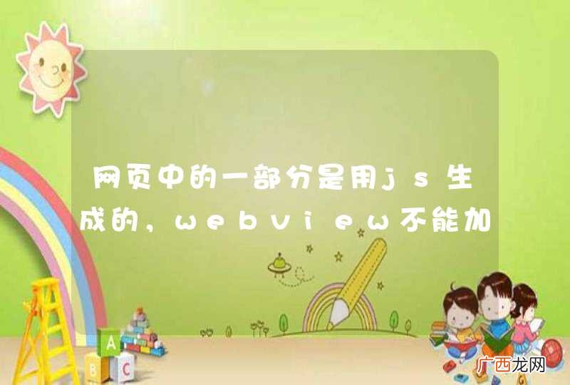 网页中的一部分是用js生成的，webview不能加载是什么原因