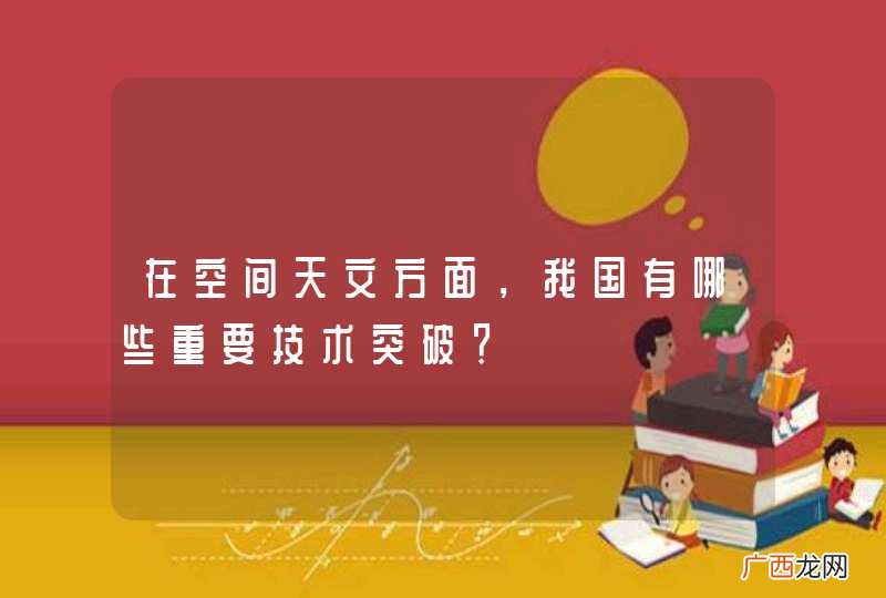 在空间天文方面，我国有哪些重要技术突破？