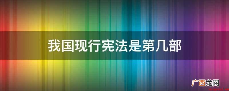 在我国现行标准宪法为1982年宪法 我国现行宪法是第几部