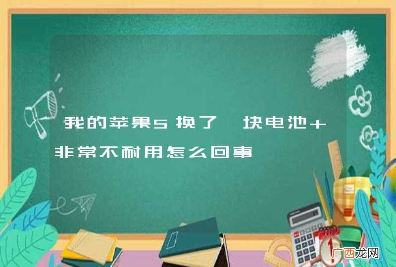 我的苹果5换了一块电池 非常不耐用怎么回事