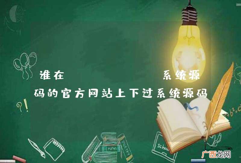 谁在android系统源码的官方网站上下过系统源码