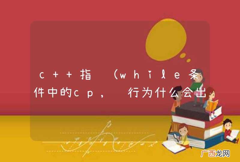 while条件中的cp,运行为什么会出错？而*cp正确？二者区别？虚心求教！谢谢！ c++指针