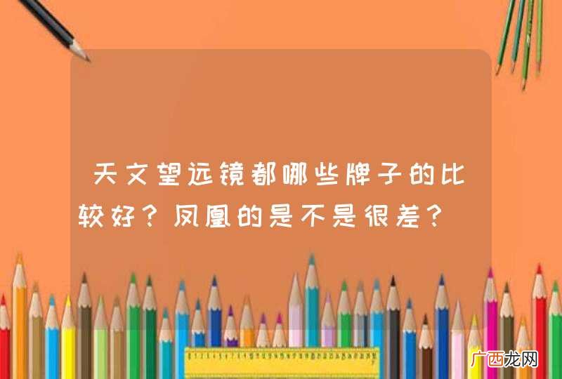 天文望远镜都哪些牌子的比较好？凤凰的是不是很差？