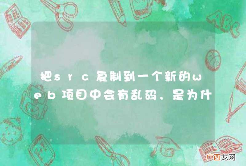 把src复制到一个新的web项目中会有乱码，是为什么呢？
