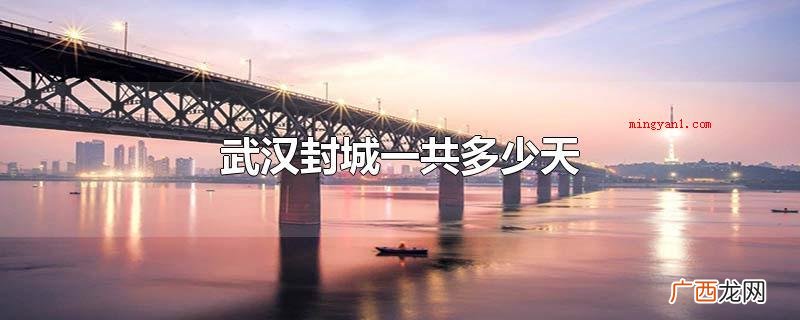 武汉一共封城一共多少天 武汉封城一共多少天