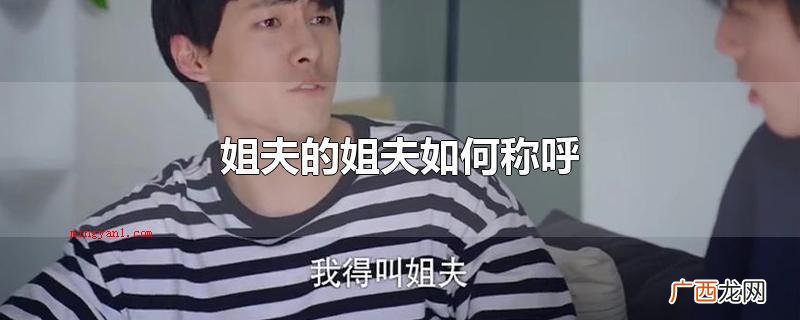 姐夫的姐夫可以跟着自身姐夫一起叫姐夫吗 姐夫的姐夫如何称呼