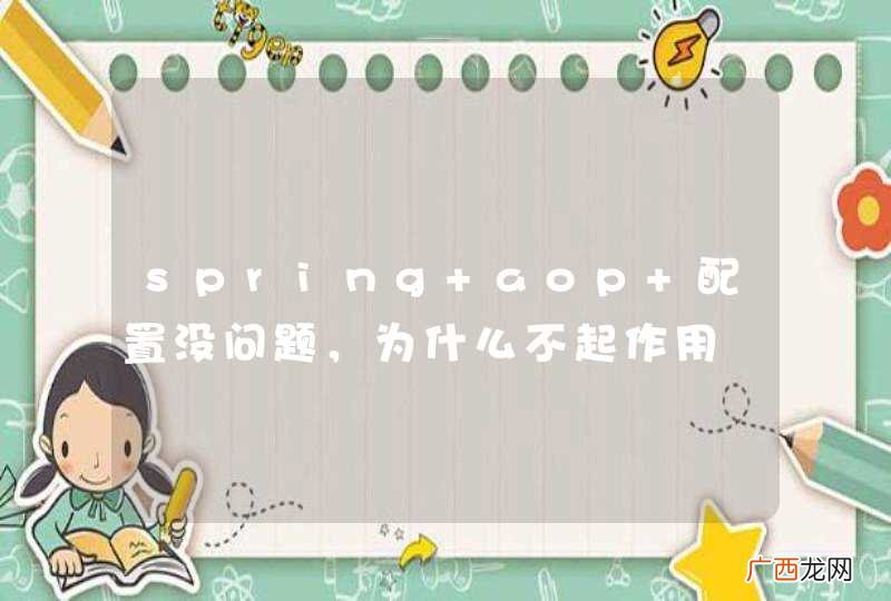 spring aop 配置没问题，为什么不起作用