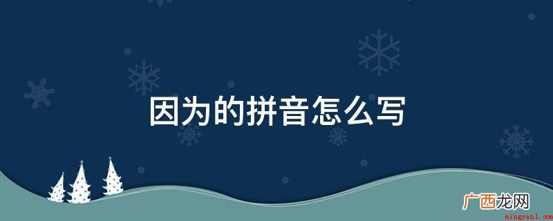 “为”读第四声,并不是常见的第二声 因为的拼音怎么写