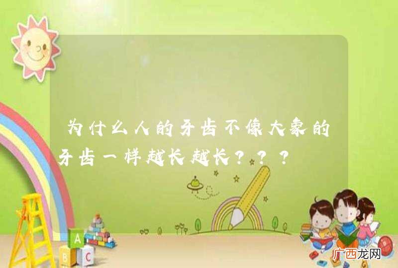 为什么人的牙齿不像大象的牙齿一样越长越长???