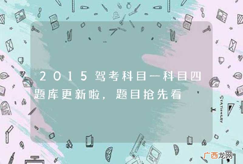 2015驾考科目一科目四题库更新啦，题目抢先看