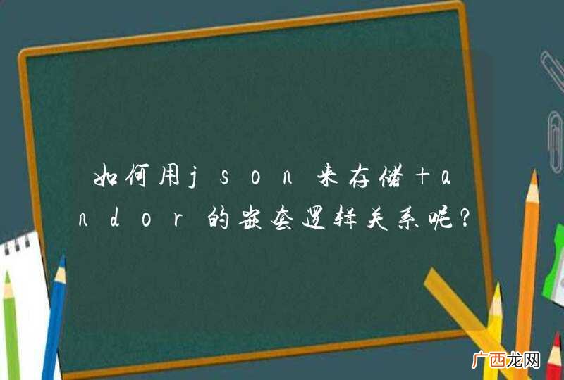 如何用json来存储 andor的嵌套逻辑关系呢？