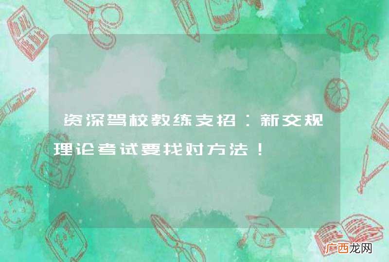 资深驾校教练支招：新交规理论考试要找对方法！
