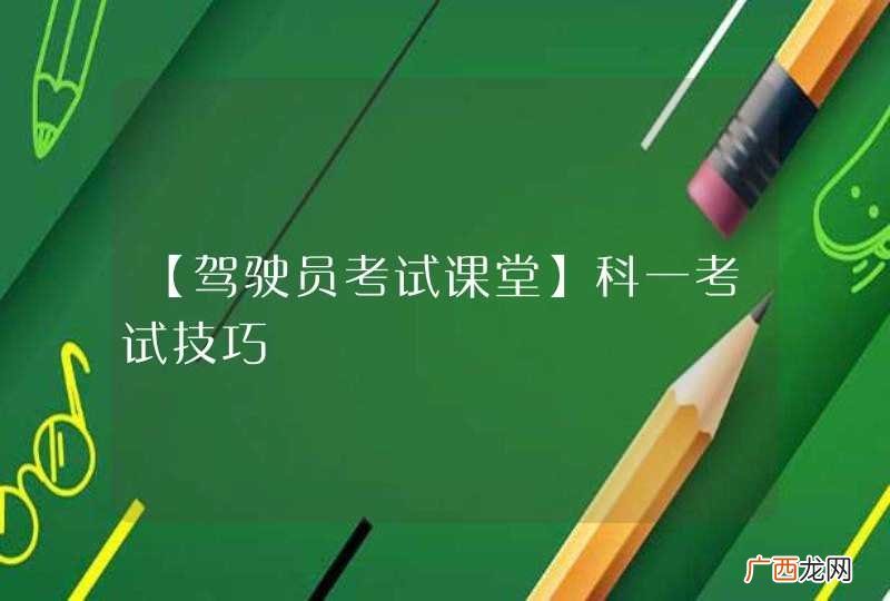 【驾驶员考试课堂】科一考试技巧