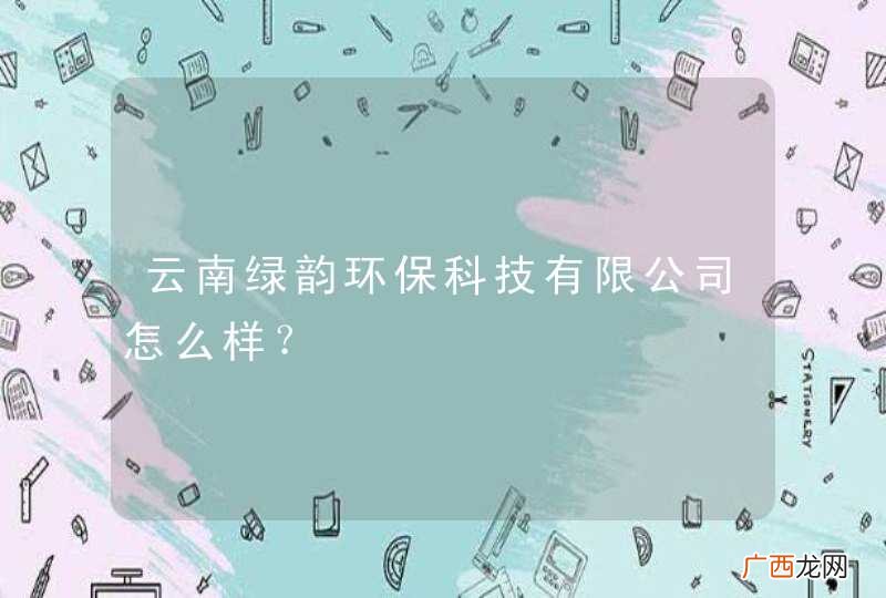 云南绿韵环保科技有限公司怎么样？