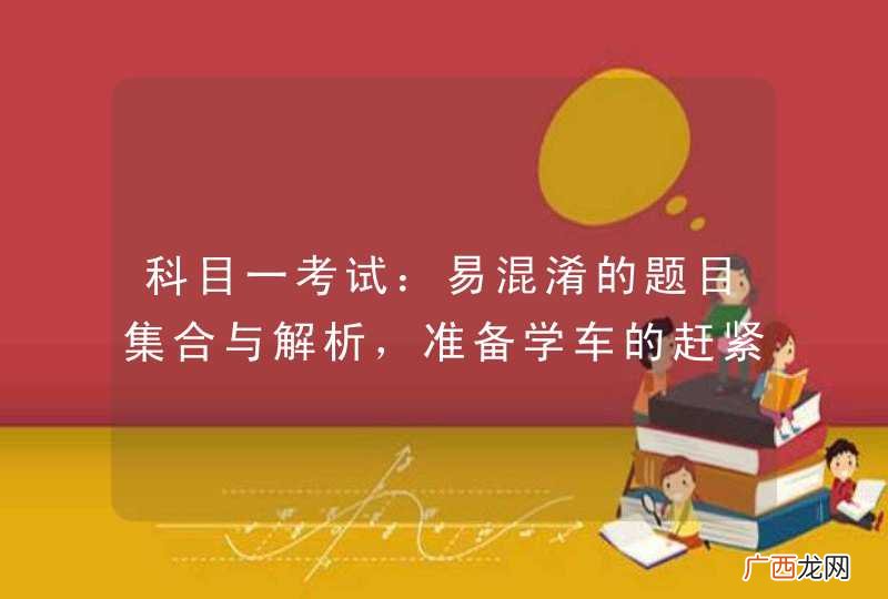 科目一考试：易混淆的题目集合与解析，准备学车的赶紧来看